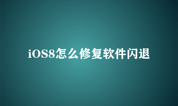 iOS8怎么修复软件闪退