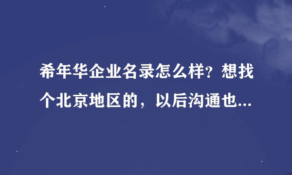 希年华企业名录怎么样？想找个北京地区的，以后沟通也方便，找了一家认为不错的，但是不知道具体怎么样？