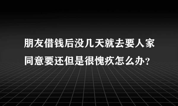 朋友借钱后没几天就去要人家同意要还但是很愧疚怎么办？