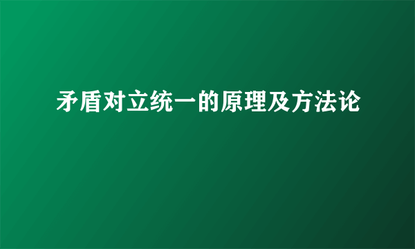 矛盾对立统一的原理及方法论