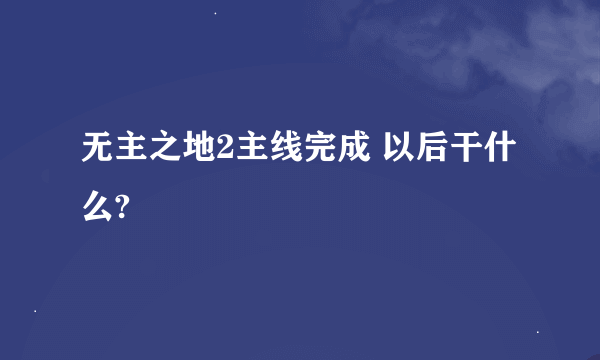 无主之地2主线完成 以后干什么?