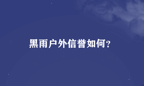 黑雨户外信誉如何？