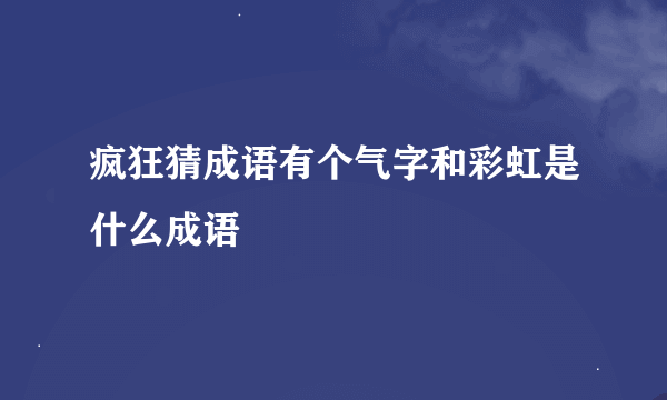 疯狂猜成语有个气字和彩虹是什么成语