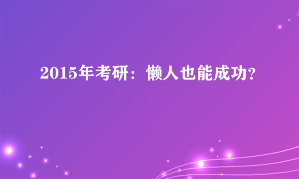 2015年考研：懒人也能成功？