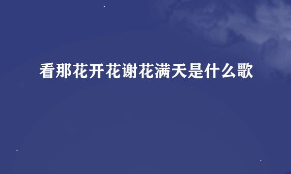 看那花开花谢花满天是什么歌