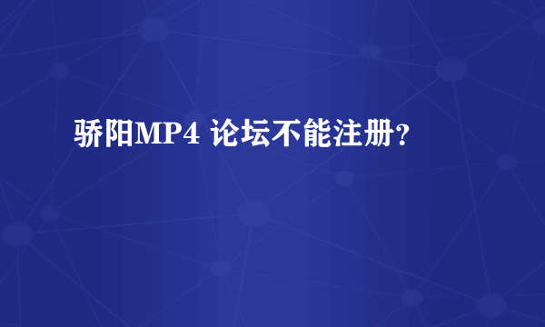 骄阳MP4 论坛不能注册？