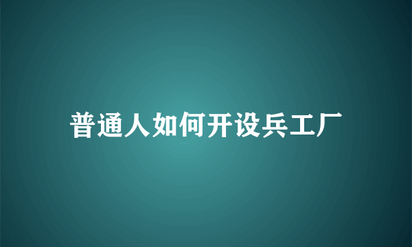 普通人如何开设兵工厂