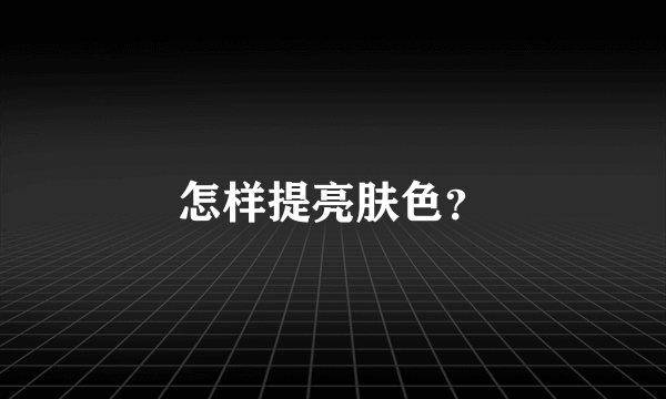 怎样提亮肤色？