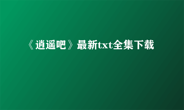 《逍遥吧》最新txt全集下载