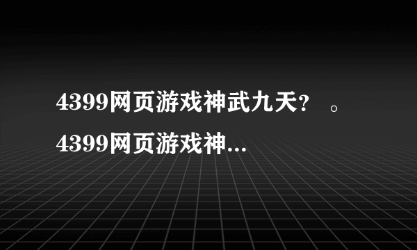 4399网页游戏神武九天？ 。 4399网页游戏神武九天？