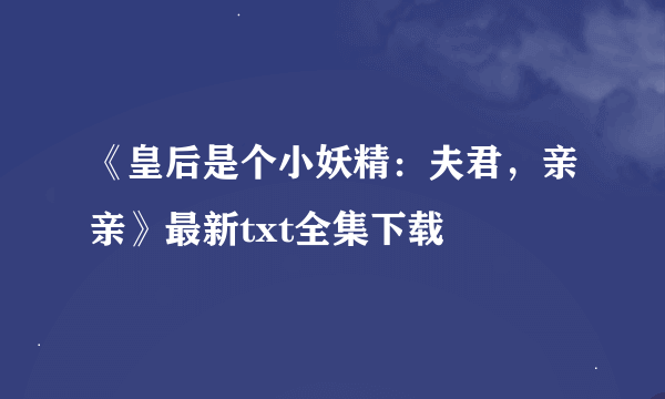 《皇后是个小妖精：夫君，亲亲》最新txt全集下载