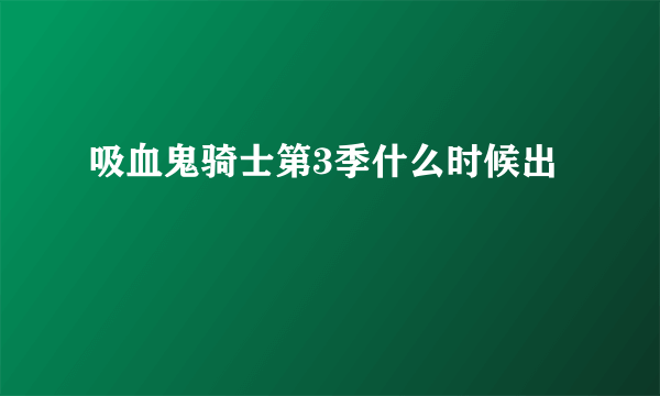 吸血鬼骑士第3季什么时候出