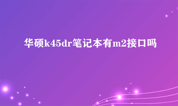 华硕k45dr笔记本有m2接口吗