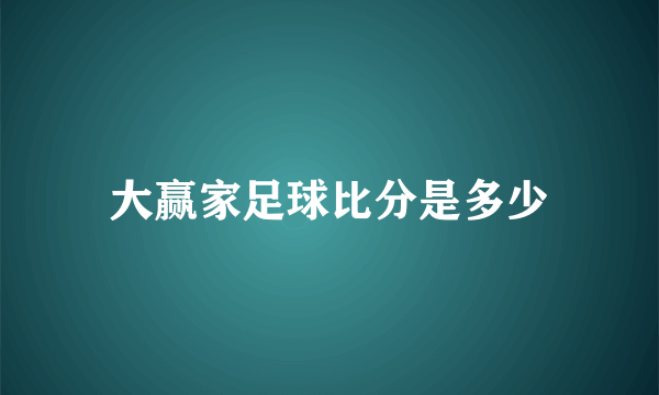 大赢家足球比分是多少