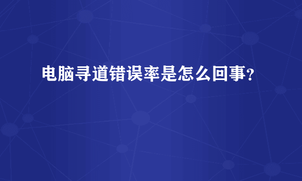 电脑寻道错误率是怎么回事？