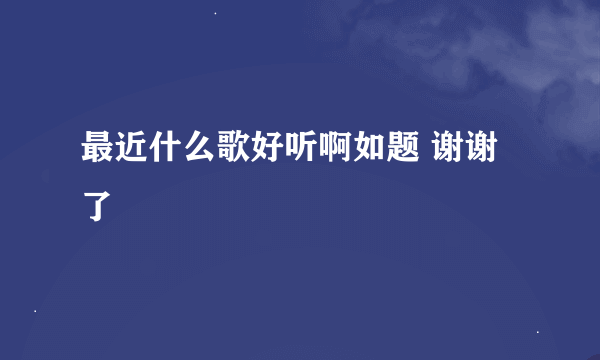 最近什么歌好听啊如题 谢谢了