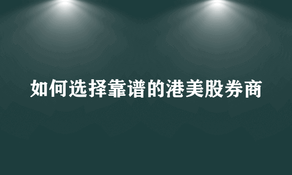 如何选择靠谱的港美股券商