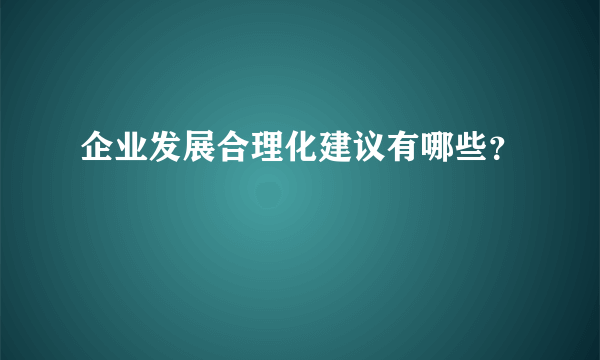 企业发展合理化建议有哪些？