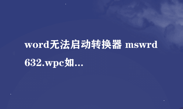 word无法启动转换器 mswrd632.wpc如何解决？