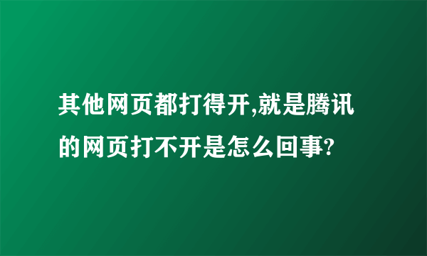 其他网页都打得开,就是腾讯的网页打不开是怎么回事?