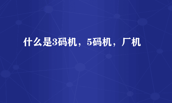 什么是3码机，5码机，厂机