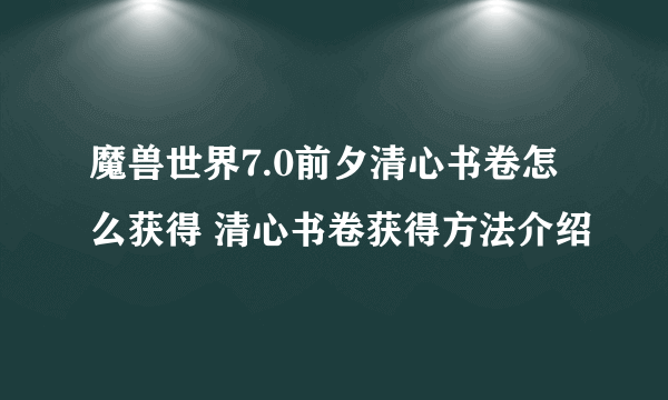 魔兽世界7.0前夕清心书卷怎么获得 清心书卷获得方法介绍