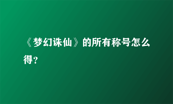 《梦幻诛仙》的所有称号怎么得？