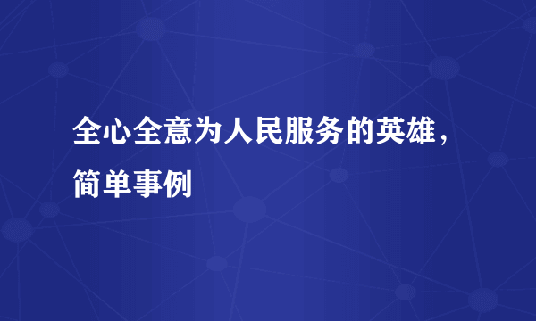 全心全意为人民服务的英雄，简单事例