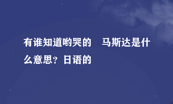 有谁知道哟哭的尅马斯达是什么意思？日语的