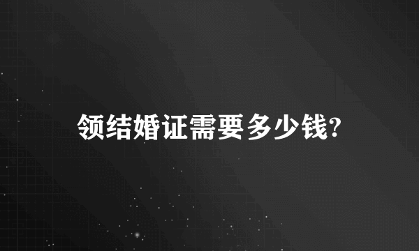 领结婚证需要多少钱?