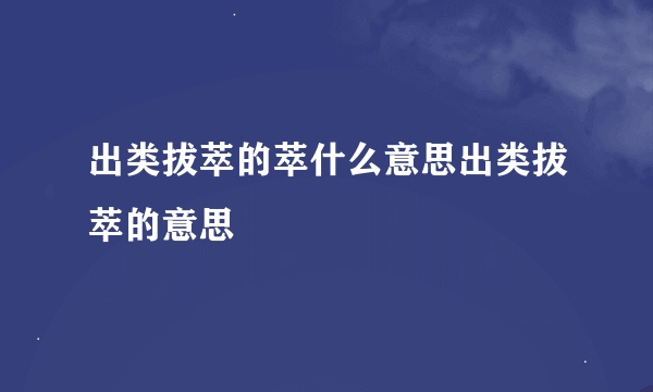 出类拔萃的萃什么意思出类拔萃的意思