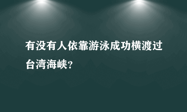 有没有人依靠游泳成功横渡过台湾海峡？