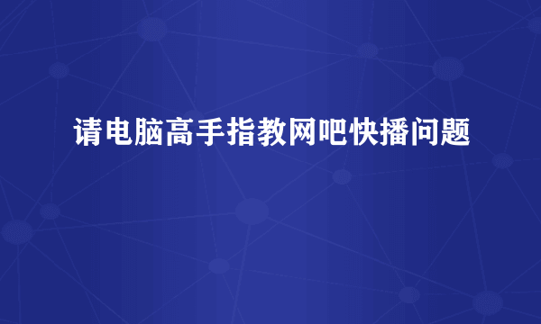 请电脑高手指教网吧快播问题