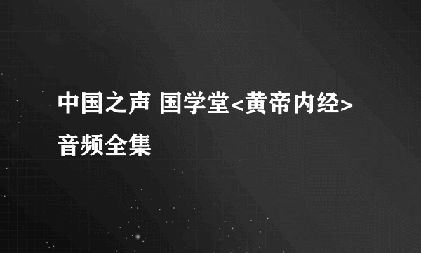 中国之声 国学堂<黄帝内经>音频全集