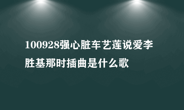 100928强心脏车艺莲说爱李胜基那时插曲是什么歌