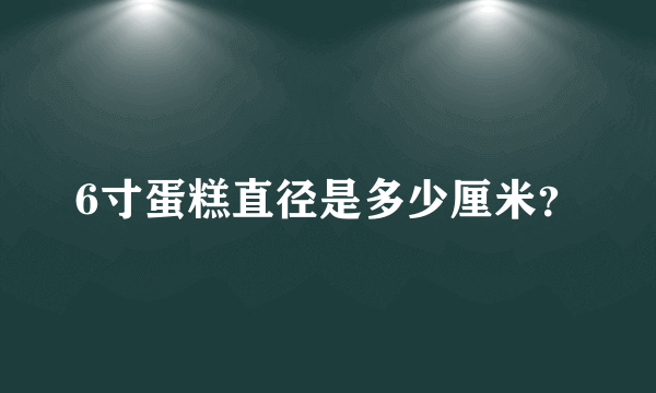 6寸蛋糕直径是多少厘米？