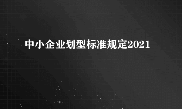 中小企业划型标准规定2021