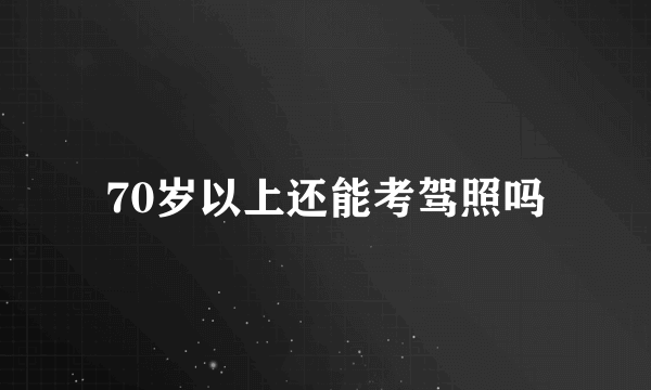 70岁以上还能考驾照吗