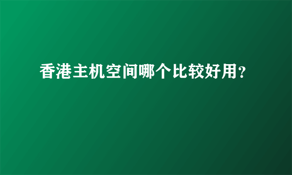 香港主机空间哪个比较好用？