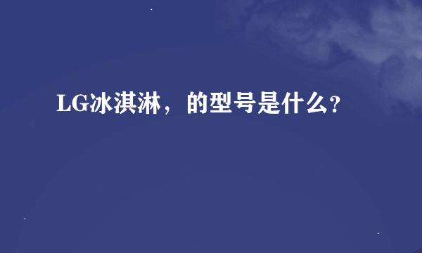 LG冰淇淋，的型号是什么？