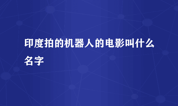 印度拍的机器人的电影叫什么名字