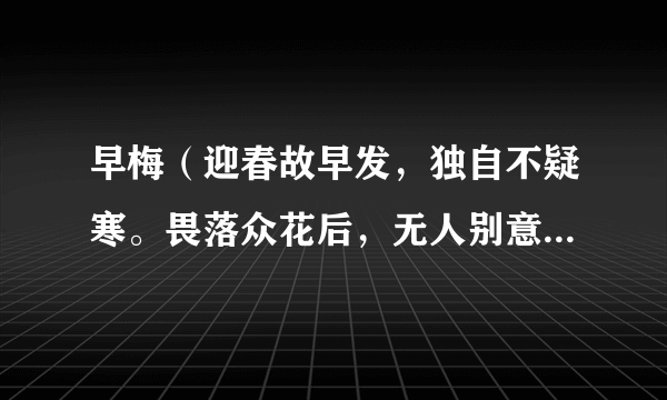 早梅（迎春故早发，独自不疑寒。畏落众花后，无人别意看。）这首诗是什么意思啊？