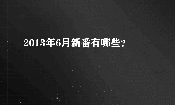 2013年6月新番有哪些？