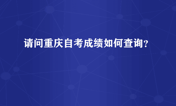 请问重庆自考成绩如何查询？