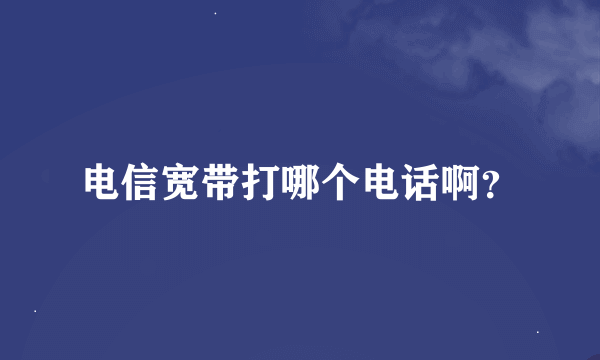 电信宽带打哪个电话啊？