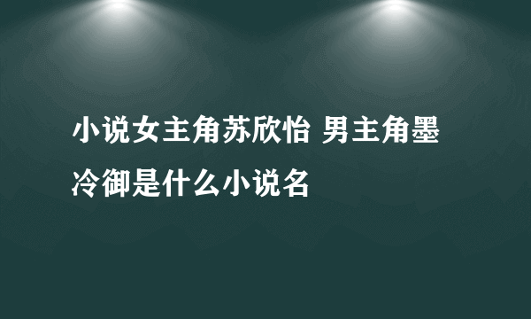 小说女主角苏欣怡 男主角墨冷御是什么小说名