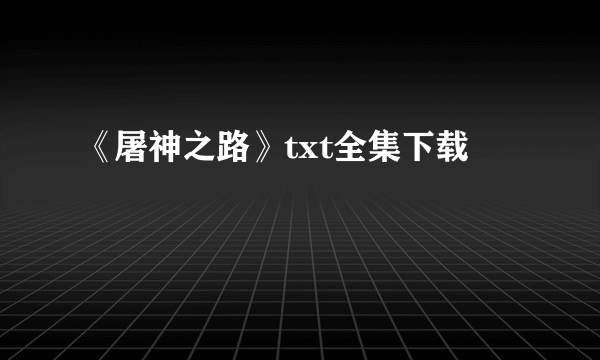 《屠神之路》txt全集下载