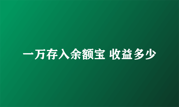 一万存入余额宝 收益多少