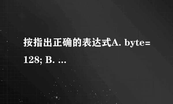 按指出正确的表达式A. byte=128; B. Boolean=nullC. long l=0xfffLD. double=0.9239d;;