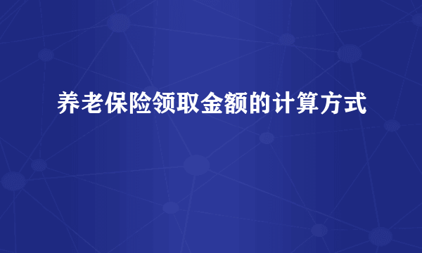 养老保险领取金额的计算方式